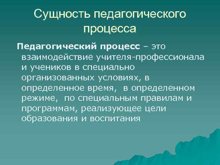   Сущность педагогического  процесса Педагогический процесс – это взаимодействие учителя-профессионала и учеников