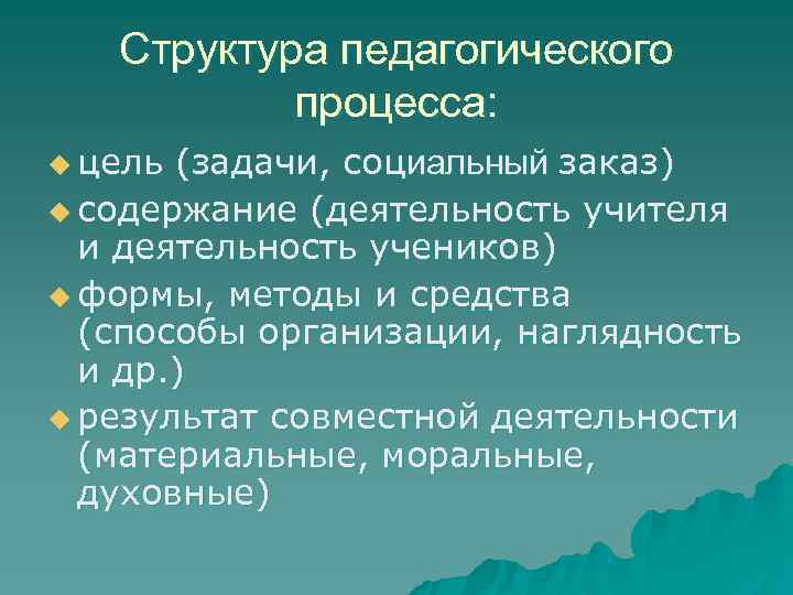   Структура педагогического  процесса: u цель (задачи, социальный заказ) u содержание (деятельность
