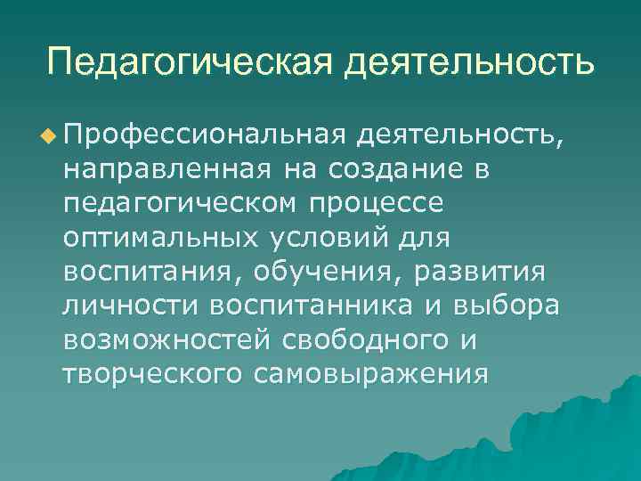 Педагогическая деятельность u Профессиональная деятельность,  направленная на создание в педагогическом процессе оптимальных условий