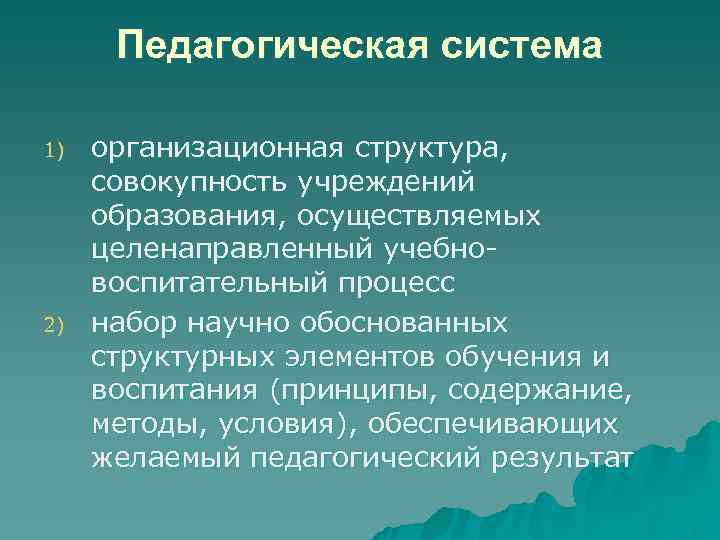  Педагогическая система 1)  организационная структура,  совокупность учреждений образования, осуществляемых целенаправленный учебно-