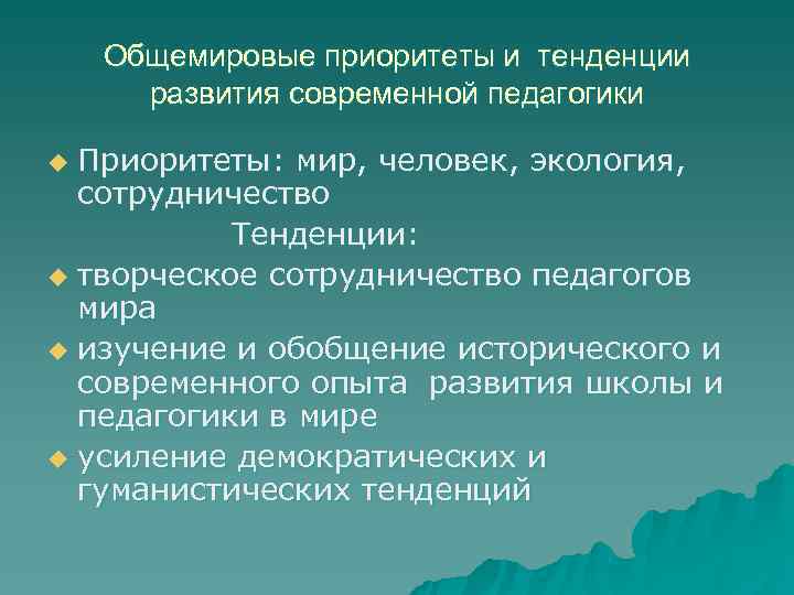   Общемировые приоритеты и тенденции  развития современной педагогики u Приоритеты: мир, человек,