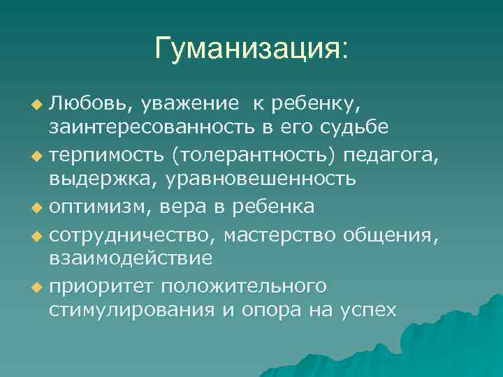   Гуманизация: u Любовь, уважение к ребенку,  заинтересованность в его судьбе u