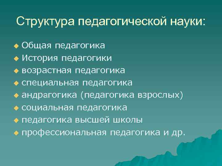 Структура педагогической науки: u Общая педагогика u История педагогики u возрастная педагогика u специальная