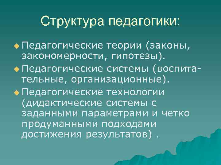   Структура педагогики: u Педагогические теории (законы,  закономерности, гипотезы). u Педагогические системы