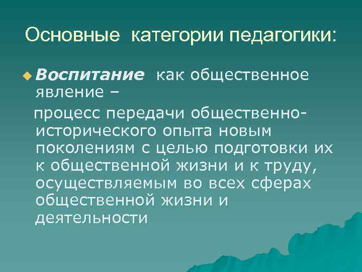 Основные категории педагогики: u Воспитание  как общественное явление – процесс передачи общественно- исторического