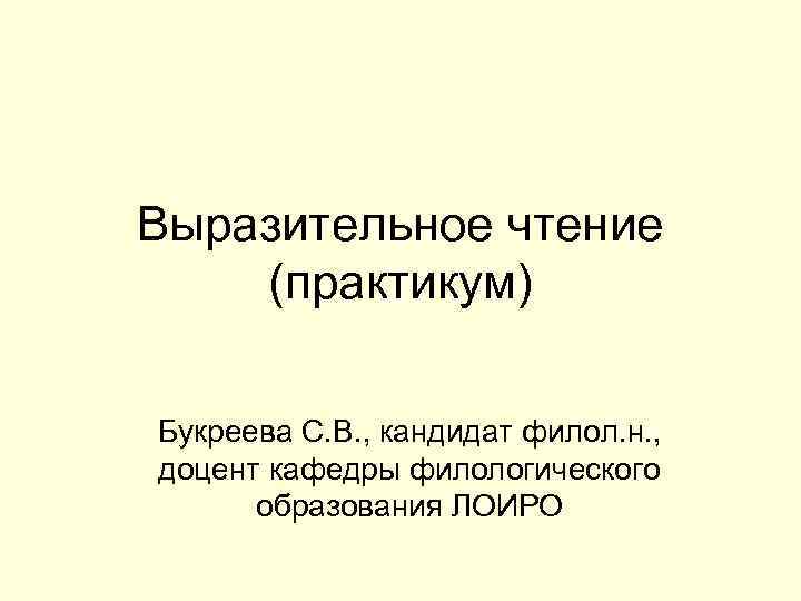 Выразительное чтение (практикум) Букреева С. В. , кандидат филол. н. , доцент кафедры филологического