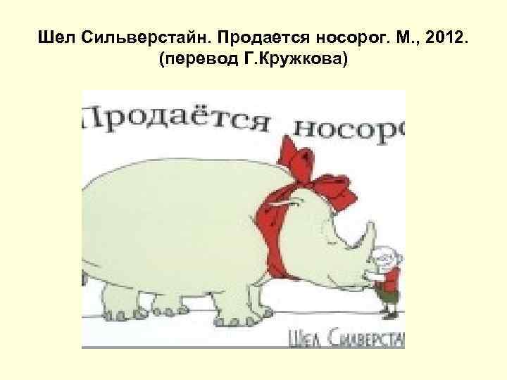 Шел Сильверстайн. Продается носорог. М. , 2012.   (перевод Г. Кружкова) 