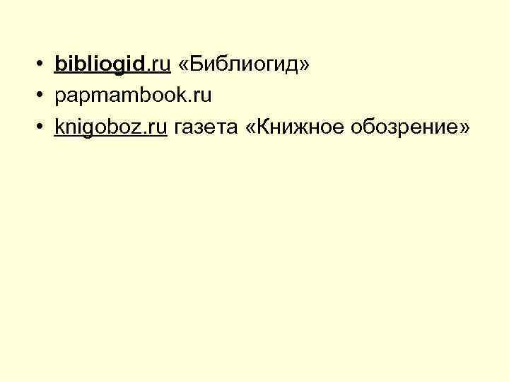 • bibliogid. ru «Библиогид»  • papmambook. ru • knigoboz. ru газета «Книжное