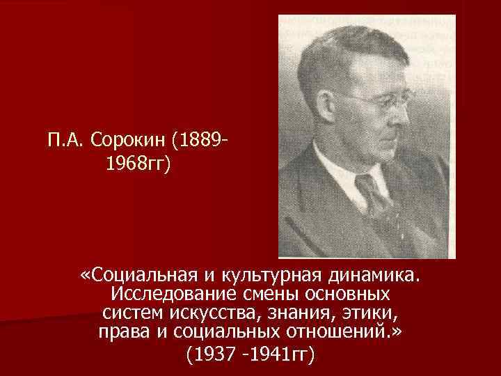 П. А. Сорокин (1889 -  1968 гг)   «Социальная и культурная динамика.