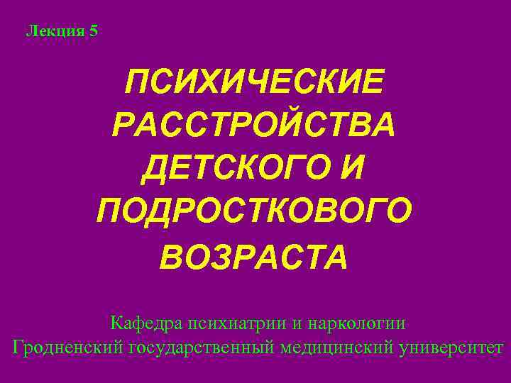 Лекция 5   ПСИХИЧЕСКИЕ   РАССТРОЙСТВА  ДЕТСКОГО И  