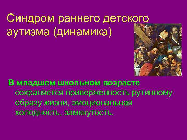Синдром раннего детского аутизма (динамика)  В младшем школьном возрасте сохраняется приверженность рутинному образу