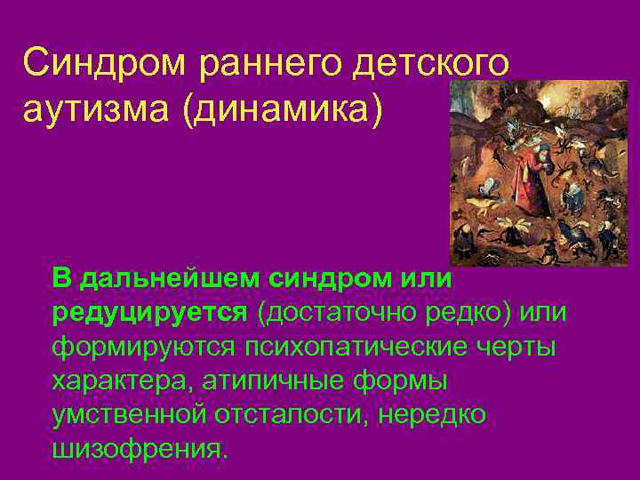 Синдром раннего детского аутизма (динамика) В дальнейшем синдром или редуцируется (достаточно редко) или формируются