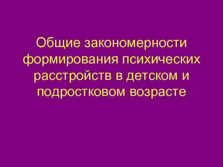  Общие закономерности формирования психических расстройств в детском и подростковом возрасте 