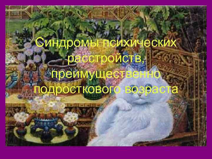 Синдромы психических расстройств,  преимущественно подросткового возраста 