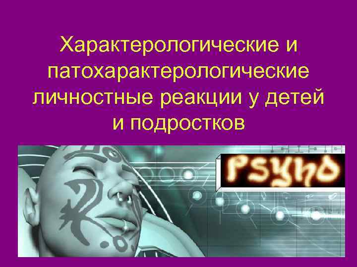  Характерологические и патохарактерологические личностные реакции у детей  и подростков 