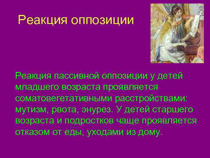 Реакция оппозиции  Реакция пассивной оппозиции у детей младшего возраста проявляется соматовегетативными расстройствами: мутизм,
