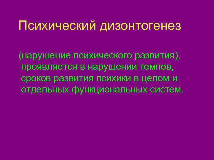 Психический дизонтогенез (нарушение психического развития),  проявляется в нарушении темпов,  сроков развития психики