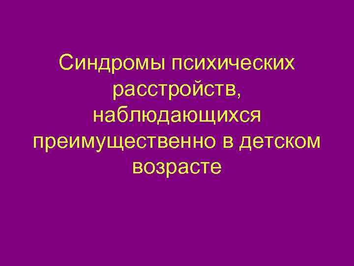  Синдромы психических  расстройств,  наблюдающихся преимущественно в детском   возрасте 