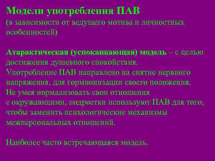 Модели употребления ПАВ (в зависимости от ведущего мотива и личностных особенностей) Атарактическая (успокаивающая) модель