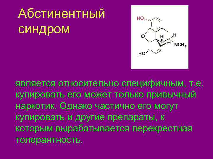  Абстинентный  синдром  является относительно специфичным, т. е. купировать его может только