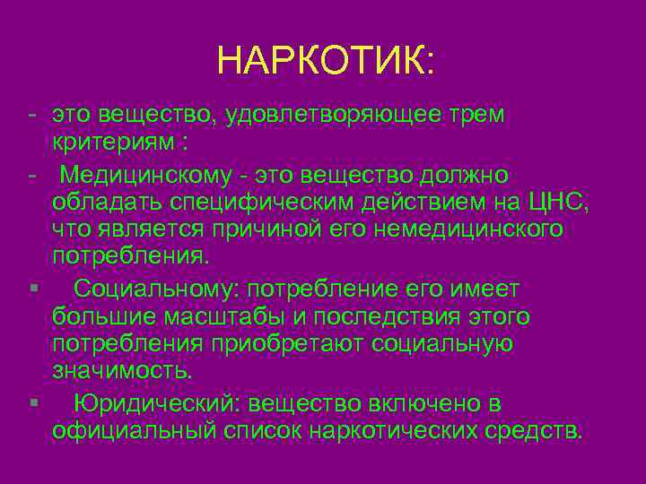    НАРКОТИК: - это вещество, удовлетворяющее трем  критериям :  -