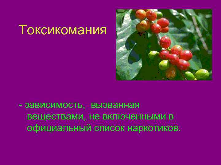 Токсикомания - зависимость,  вызванная веществами, не включенными в официальный список наркотиков. 