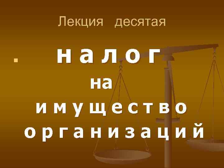  Лекция десятая n  налог   на имущество организаций 