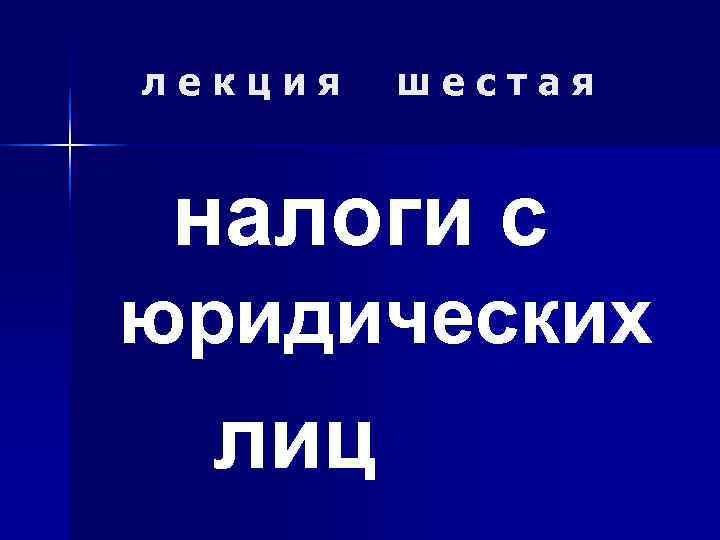   лекция  шестая  налоги с юридических  лиц 