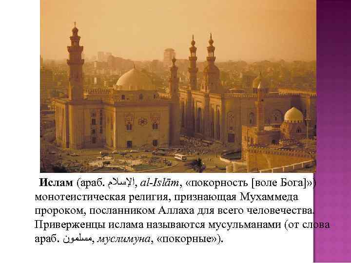  Ислам (араб.  , ﺍﻹﺳﻼﻡ al-Islām,  «покорность [воле Бога]» ) монотеистическая религия,