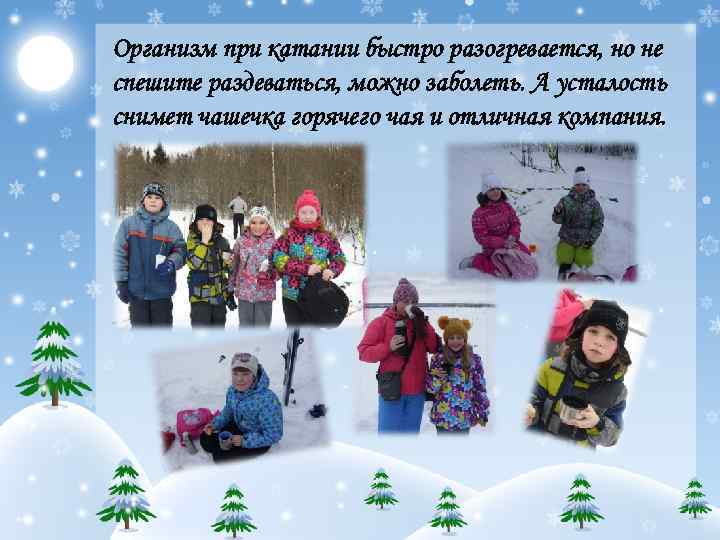 Организм при катании быстро разогревается, но не спешите раздеваться, можно заболеть. А усталость снимет