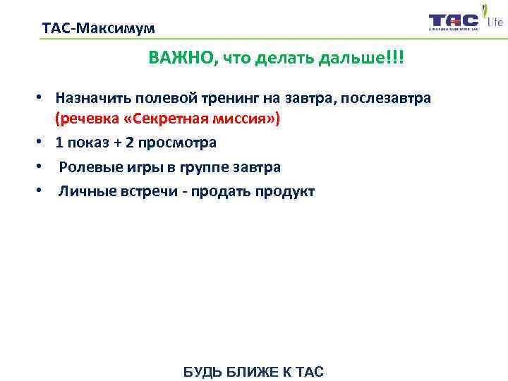  ТАС-Максимум   ВАЖНО, что делать дальше!!! • Назначить полевой тренинг на завтра,