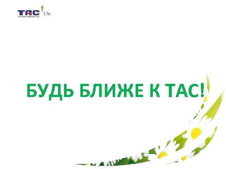 БУДЬ БЛИЖЕ К ТАС! 