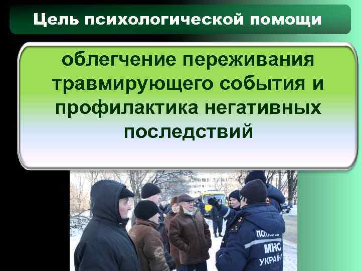 Цель психологической помощи  облегчение переживания травмирующего события и профилактика негативных  последствий 