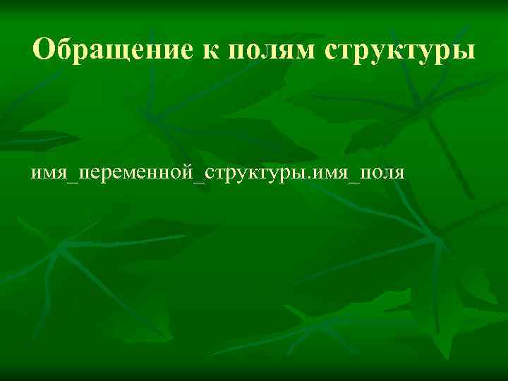 Обращение к полям структуры  имя_переменной_структуры. имя_поля 
