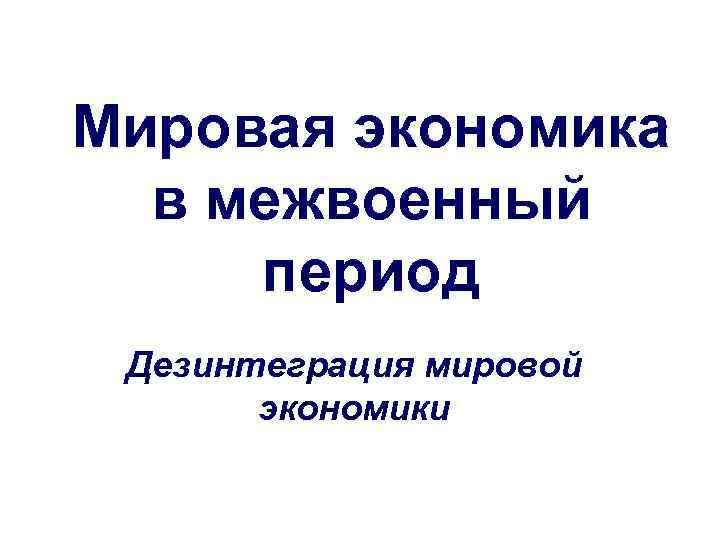 Межвоенный период в экономике. Дезинтеграция.