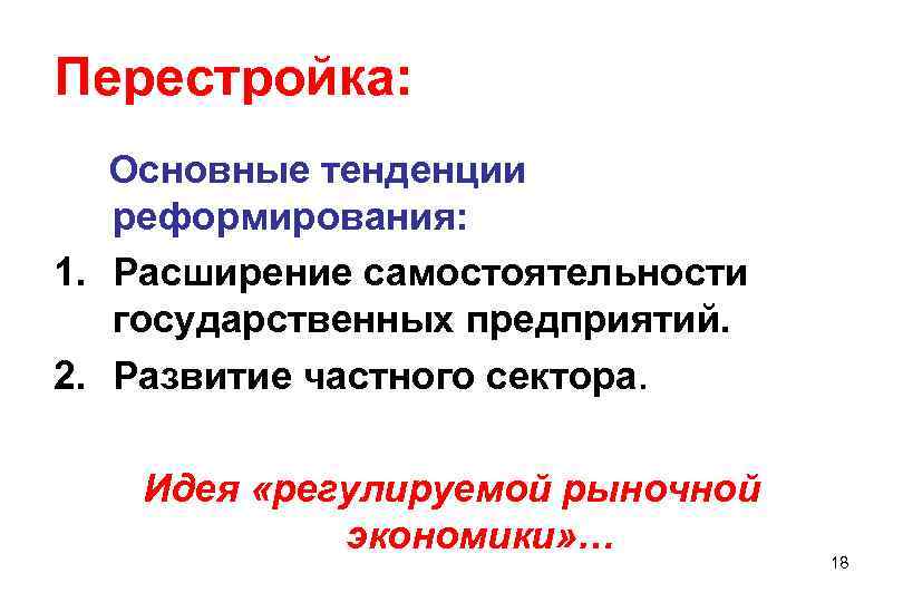 Перестройка: Основные тенденции реформирования: 1. Расширение самостоятельности государственных предприятий. 2. Развитие частного Перестройка: Основные тенденции реформирования: 1. Расширение самостоятельности государственных предприятий. 2. Развитие частного