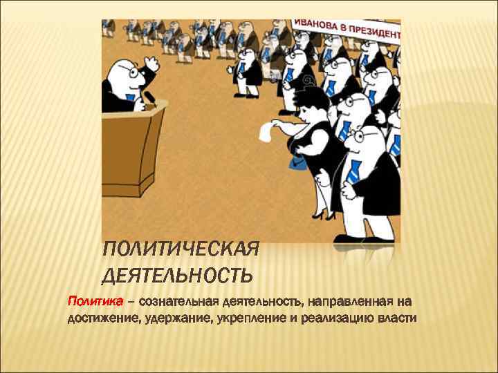 ПОЛИТИЧЕСКАЯ ДЕЯТЕЛЬНОСТЬ Политика – сознательная деятельность, направленная на достижение, удержание, укрепление и реализацию ПОЛИТИЧЕСКАЯ ДЕЯТЕЛЬНОСТЬ Политика – сознательная деятельность, направленная на достижение, удержание, укрепление и реализацию