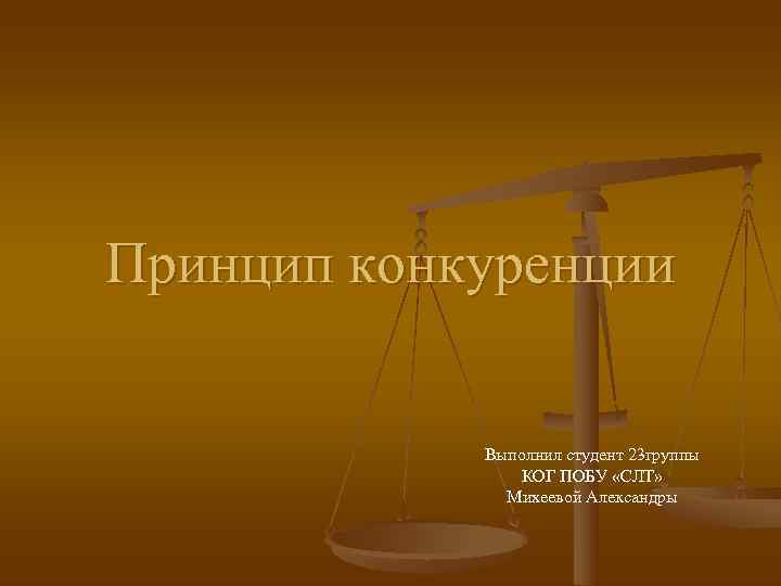 Принцип конкуренции    Выполнил студент 23 группы   КОГ ПОБУ «СЛТ»
