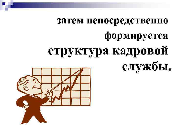  затем непосредственно  формируется структура кадровой  службы. 