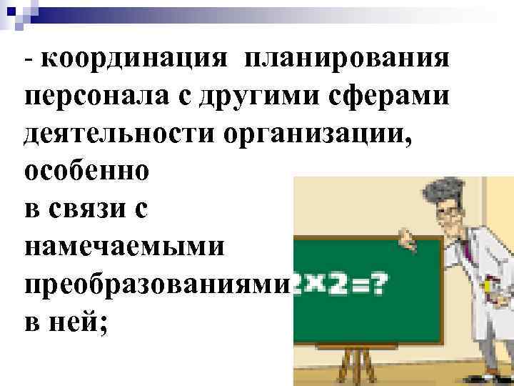 - координация планирования персонала с другими сферами деятельности организации, особенно в связи с намечаемыми