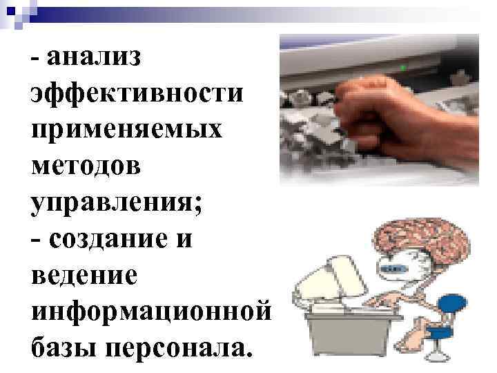 - анализ эффективности применяемых методов управления; - создание и ведение информационной базы персонала. 