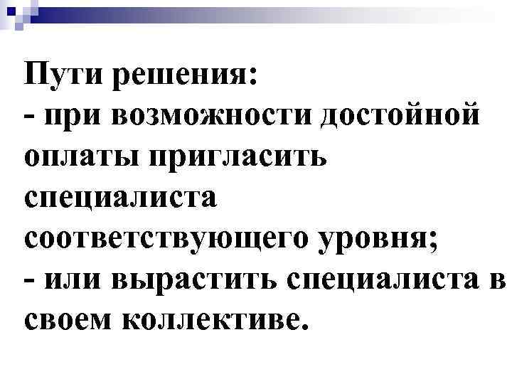 Пути решения: - при возможности достойной оплаты пригласить специалиста соответствующего уровня; - или вырастить
