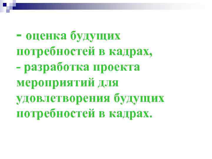 - оценка будущих потребностей в кадрах, - разработка проекта мероприятий для удовлетворения будущих потребностей