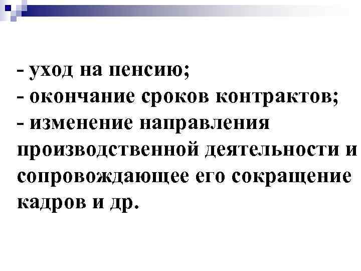 - уход на пенсию; - окончание сроков контрактов; - изменение направления производственной деятельности и