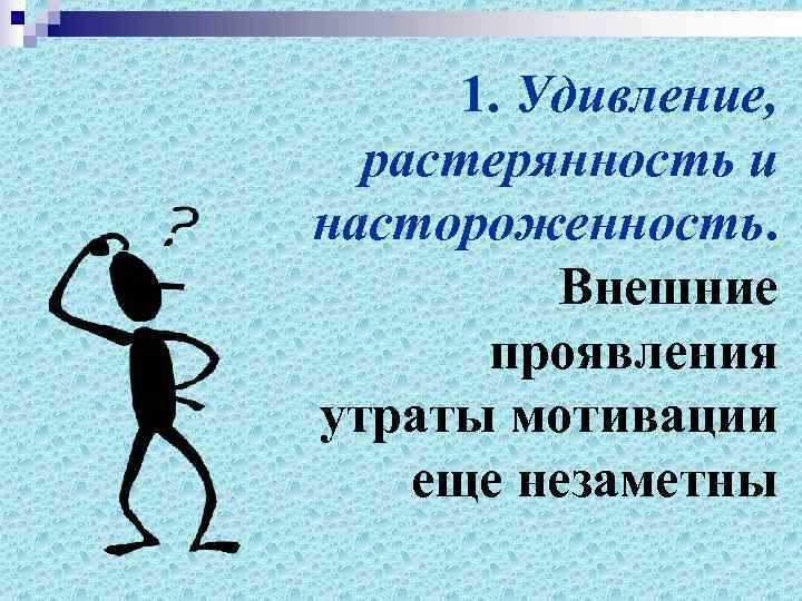  1. Удивление,  растерянность и настороженность.  Внешние  проявления утраты мотивации еще