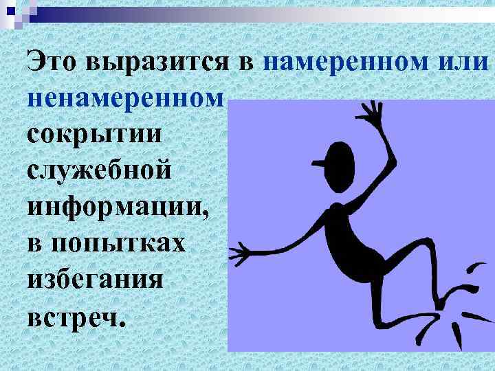 Это выразится в намеренном или ненамеренном сокрытии служебной информации, в попытках избегания встреч. 