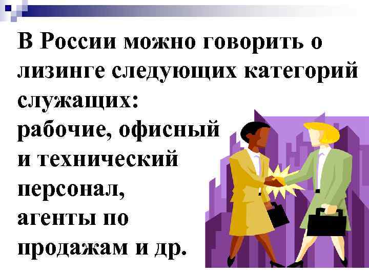 В России можно говорить о лизинге следующих категорий служащих: рабочие, офисный и технический персонал,