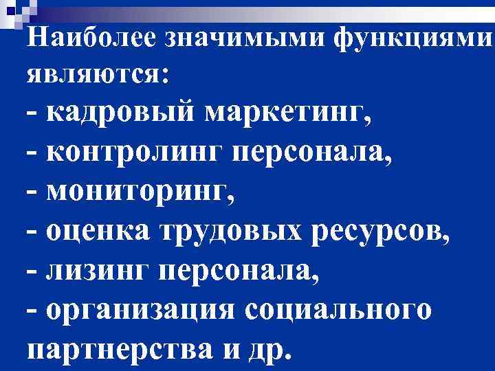 Наиболее значимыми функциями являются: - кадровый маркетинг, - контролинг персонала, - мониторинг, - оценка