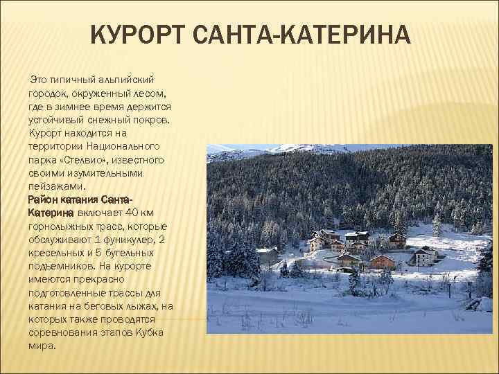 КУРОРТ САНТА-КАТЕРИНА Это типичный альпийский городок, окруженный лесом, где в зимнее время КУРОРТ САНТА-КАТЕРИНА Это типичный альпийский городок, окруженный лесом, где в зимнее время