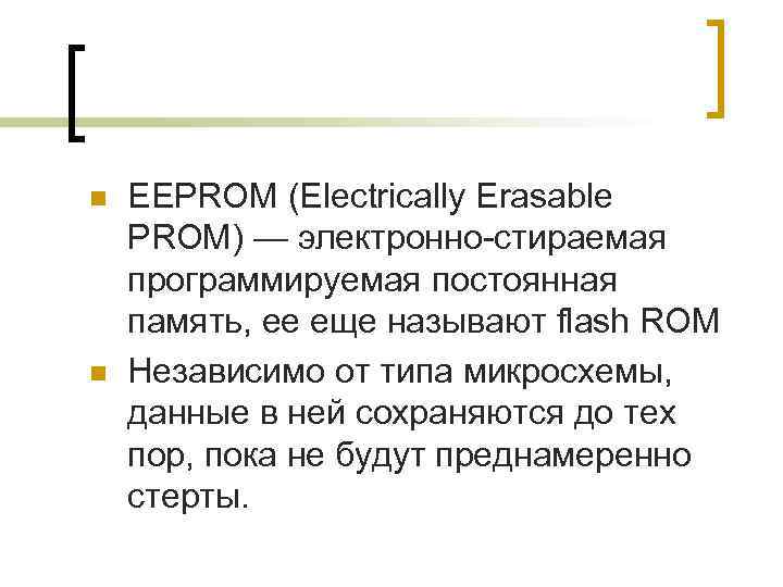 n  EEPROM (Electrically Erasable PROM) — электронно-стираемая программируемая постоянная память, ее еще называют